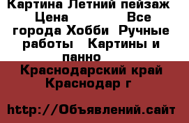 Картина Летний пейзаж › Цена ­ 25 420 - Все города Хобби. Ручные работы » Картины и панно   . Краснодарский край,Краснодар г.
